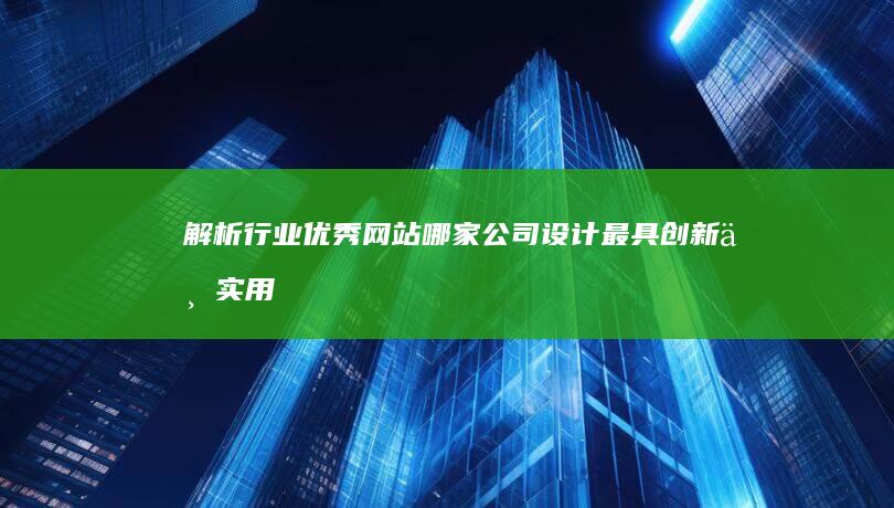 解析行业优秀网站：哪家公司设计最具创新与实用性