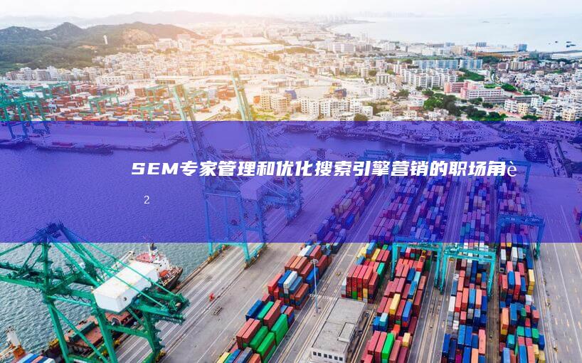 SEM专家：管理和优化搜索引擎营销的职场角色