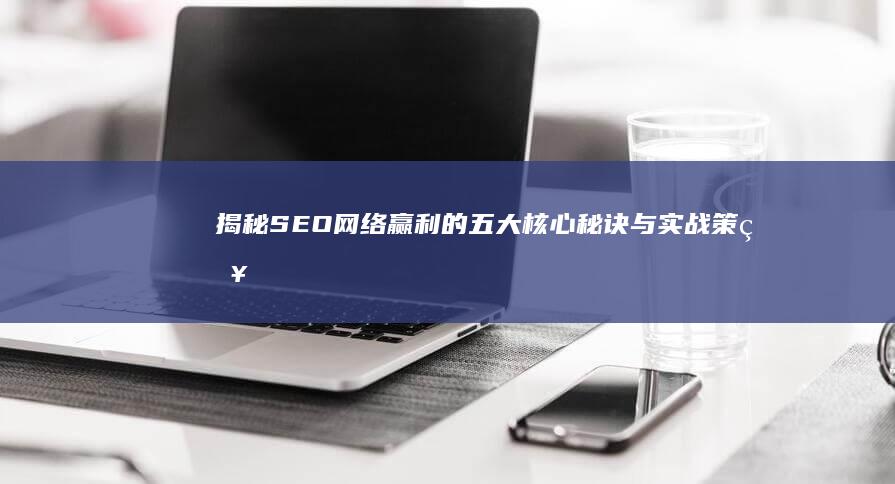 揭秘SEO网络赢利的五大核心秘诀与实战策略