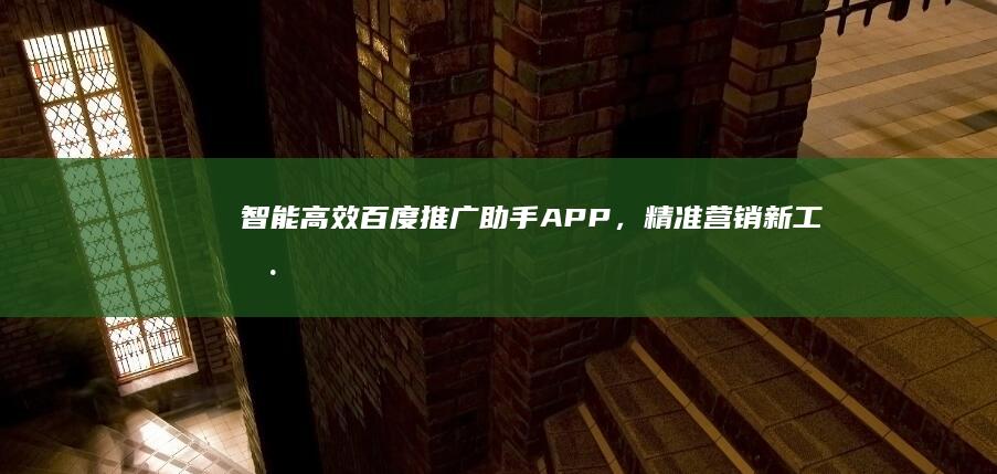 智能高效：百度推广助手APP，精准营销新工具